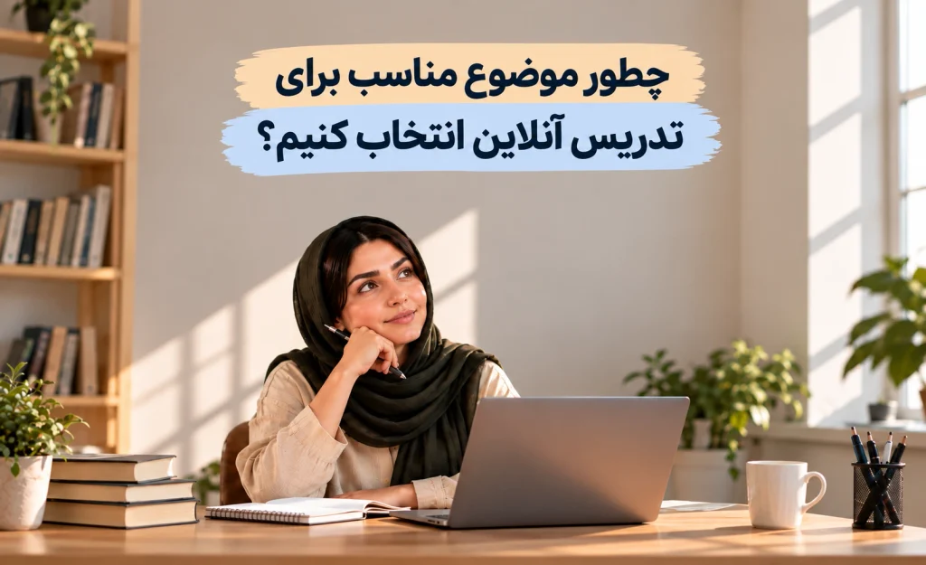 درآمد تدریس خصوصی آنلاین؛ راهنمای کامل کسب درآمد از آموزش آنلاین برای معلمان 7 چطور موضوع مناسب برای تدریس آنلاین انتخاب کنیم